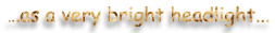 as a very bright headlight