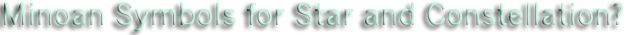 Minoan Symbols for Star and Constellations?